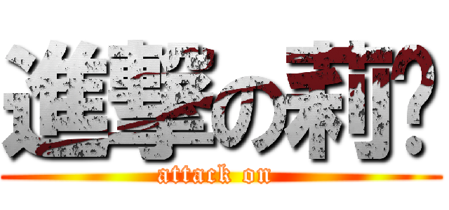 進撃の莉银 (attack on )