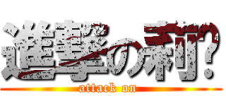 進撃の莉银 (attack on )