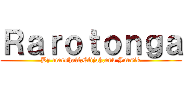 Ｒａｒｏｔｏｎｇａ (By marshall,Elijah,and Junsik)