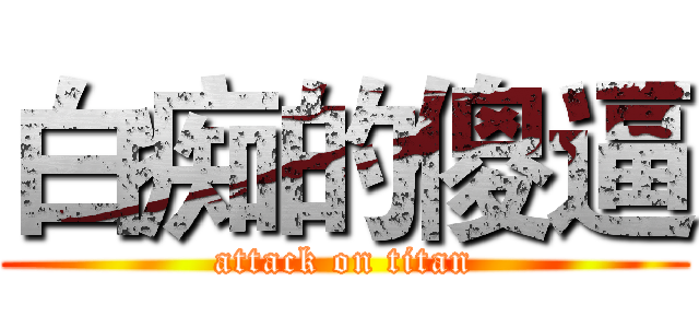 白痴的傻逼 (attack on titan)