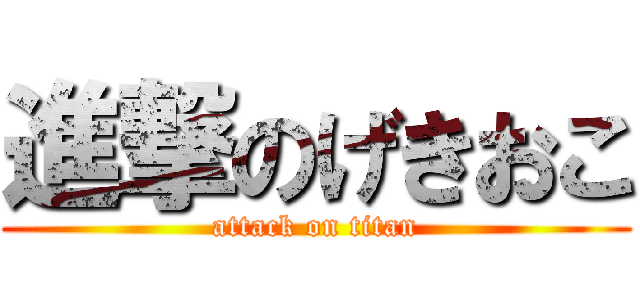 進撃のげきおこ (attack on titan)