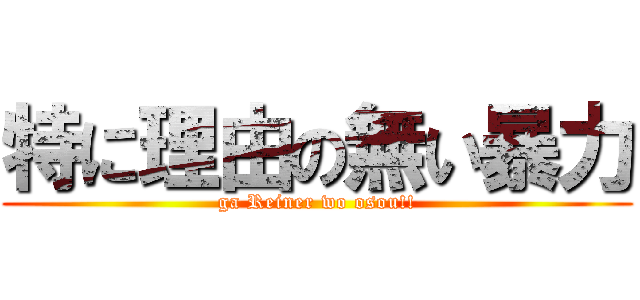 特に理由の無い暴力 (ga Reiner wo osou!!)