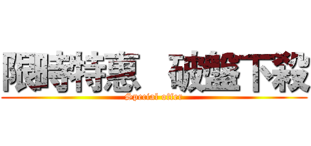 限時特惠   破盤下殺 (Special offer)