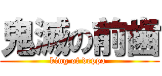 鬼滅の前歯 (king of deppa )