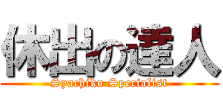 休出の達人 (Syachiku Specialist)