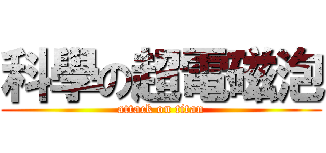 科學の超電磁泡 (attack on titan)