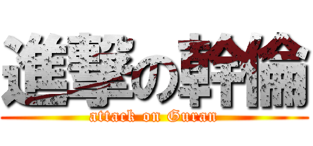 進撃の幹倫 (attack on Guran)