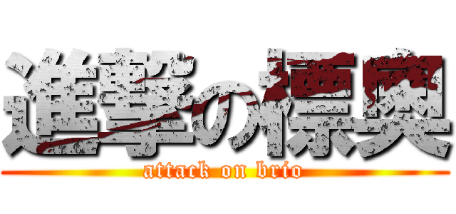 進撃の標奧 (attack on brio)