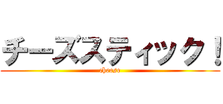 チーズスティック！ (cheese)