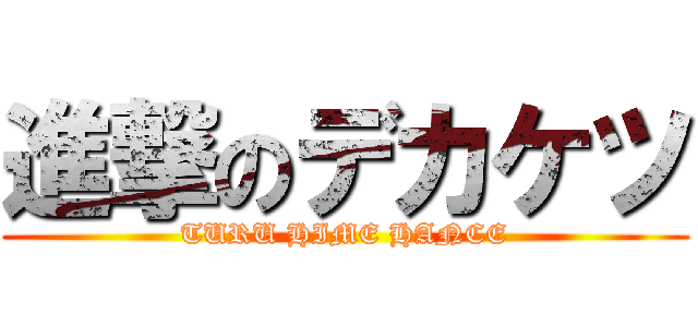 進撃のデカケツ (TURU HIME HANCE)