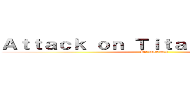 Ａｔｔａｃｋ ｏｎ Ｔｉｔａｎ： Ｔｙｃｏｏｎ (By achikame)