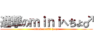 進撃のｍｉｎｉへちょ♂ (attack on tibi hetyo)
