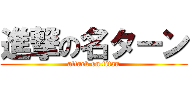 進撃の名ターン (attack on titan)