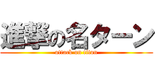 進撃の名ターン (attack on titan)