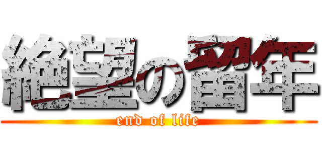 絶望の留年 (end of life)