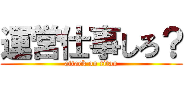 運営仕事しろ？ (attack on titan)