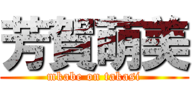 芳賀萌美 (mkabe on takasi)