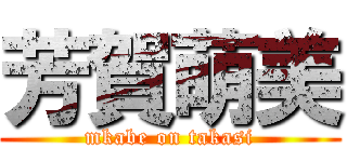 芳賀萌美 (mkabe on takasi)