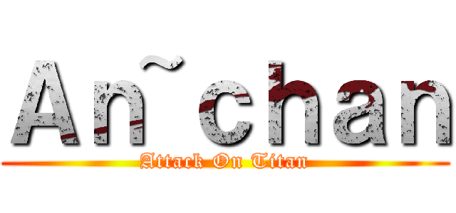 Ａｎ~ｃｈａｎ (Attack On Titan)
