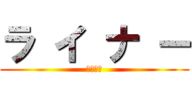 ラ イ ナ ー (ライナー)