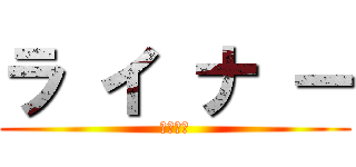 ラ イ ナ ー (ライナー)