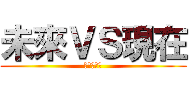 未來ＶＳ現在 (さあ！！！)