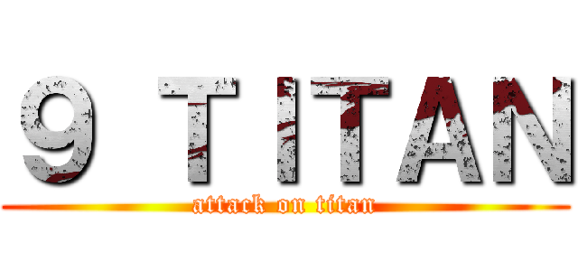 ９ ＴＩＴＡＮ (attack on titan)