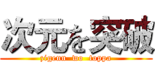 次元を突破 (zigenn  wo  toppa)