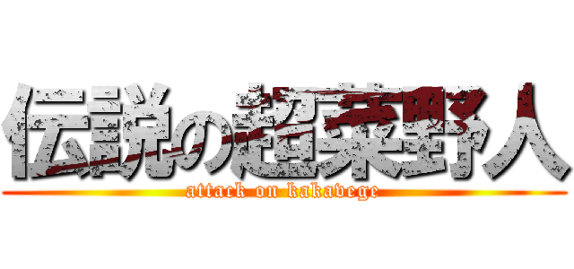 伝説の超菜野人 (attack on kakavege)