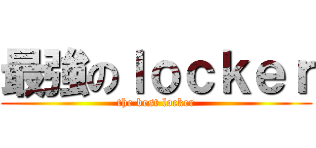 最強のｌｏｃｋｅｒ (the best locker)