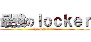 最強のｌｏｃｋｅｒ (the best locker)