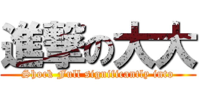 進撃の大大 (Shock Full significantly into)