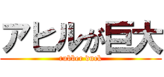 アヒルが巨大 (rubber duck)