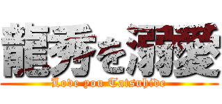 龍秀を溺愛 (Love you Tatsuhide)