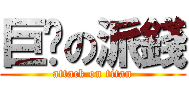 巨戶の派錢 (attack on titan)