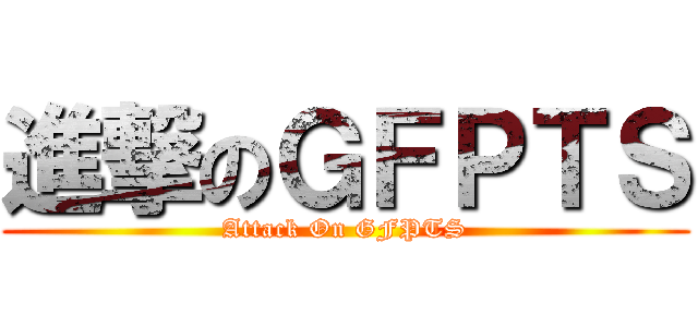 進撃のＧＦＰＴＳ (Attack On GFPTS)