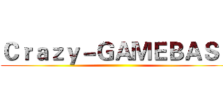 Ｃｒａｚｙ－ＧＡＭＥＢＡＳＥ ()