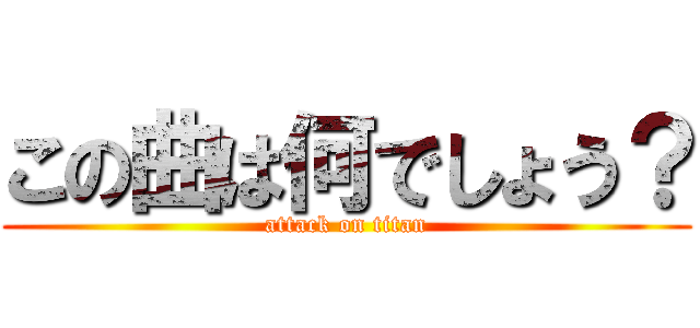 この曲は何でしょう？ (attack on titan)