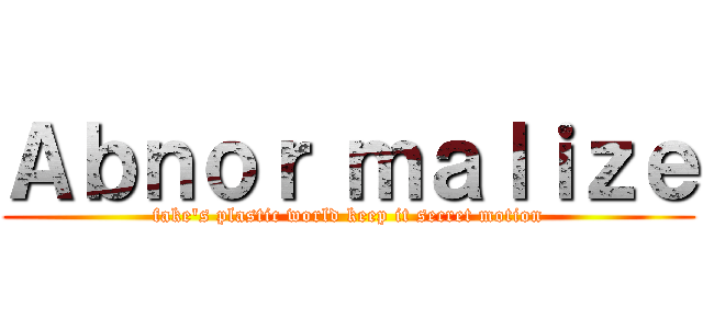 Ａｂｎｏｒ ｍａｌｉｚｅ (fake's plastic world keep it secret motion)