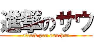 進撃のサウ (attack pon sauchan)