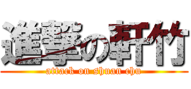 進撃の軒竹 (attack on shuan chu)