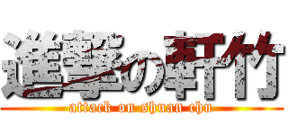 進撃の軒竹 (attack on shuan chu)