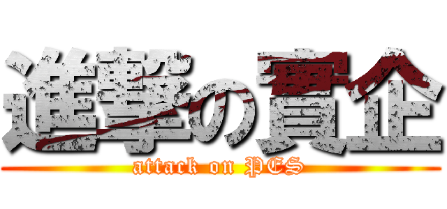 進撃の實企 (attack on PES)