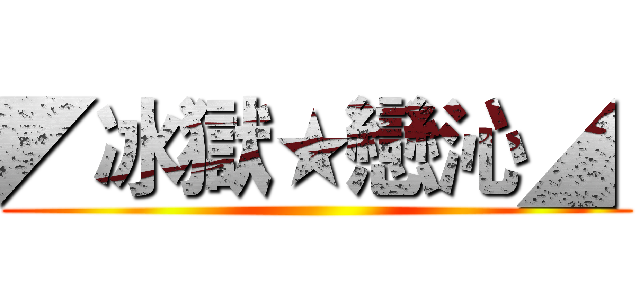 ◤冰獄★戀沁◢  ()