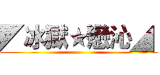 ◤冰獄★戀沁◢  ()