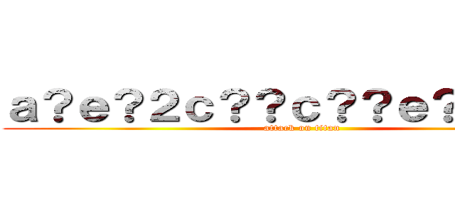 ａ？ｅ？２ｃ？？ｃ？？ｅ？？ｃ？Ｒ (attack on titan)