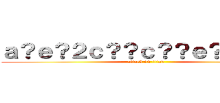 ａ？ｅ？２ｃ？？ｃ？？ｅ？？ｃ？Ｒ (attack on titan)