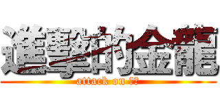 進擊的金龍 (attack on 金龍)