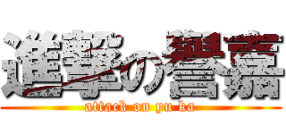 進撃の譽嘉 (attack on yu ka)