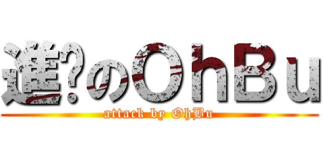 進擊のＯｈＢｕ (attack by OhBu)